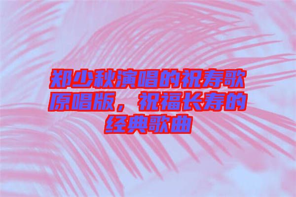 鄭少秋演唱的祝壽歌原唱版，祝福長(zhǎng)壽的經(jīng)典歌曲