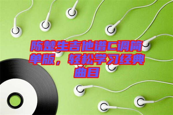 陳楚生吉他譜C調(diào)簡(jiǎn)單版，輕松學(xué)習(xí)經(jīng)典曲目