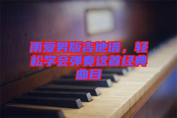 雨愛男版吉他譜，輕松學(xué)會彈奏這首經(jīng)典曲目