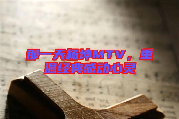 那一天楊坤MTV，重溫經(jīng)典感動(dòng)心靈