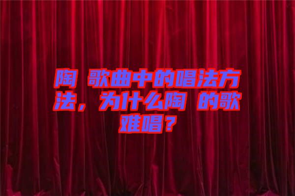 陶喆歌曲中的唱法方法，為什么陶喆的歌難唱？