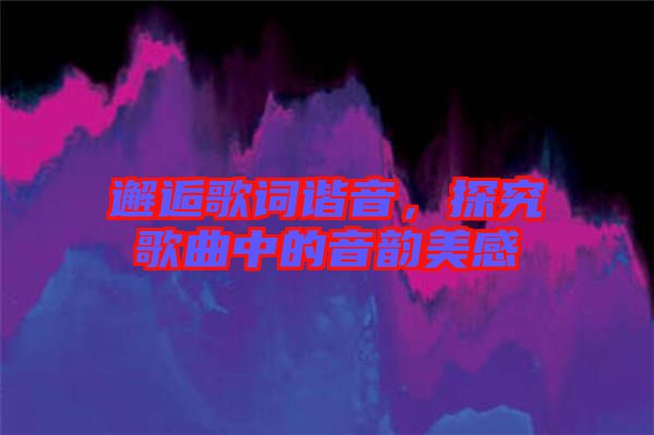 邂逅歌詞諧音，探究歌曲中的音韻美感