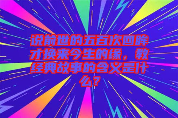 說(shuō)前世的五百次回眸才換來(lái)今生的緣，教經(jīng)典故事的含義是什么？