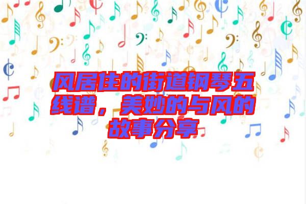 風(fēng)居住的街道鋼琴五線(xiàn)譜，美妙的與風(fēng)的故事分享