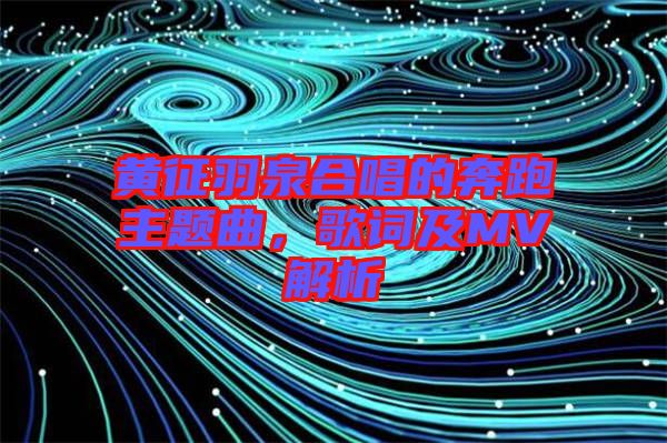 黃征羽泉合唱的奔跑主題曲，歌詞及MV解析