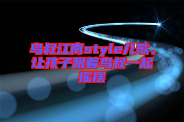 鳥叔江南style兒歌，讓孩子跟著鳥叔一起搖擺