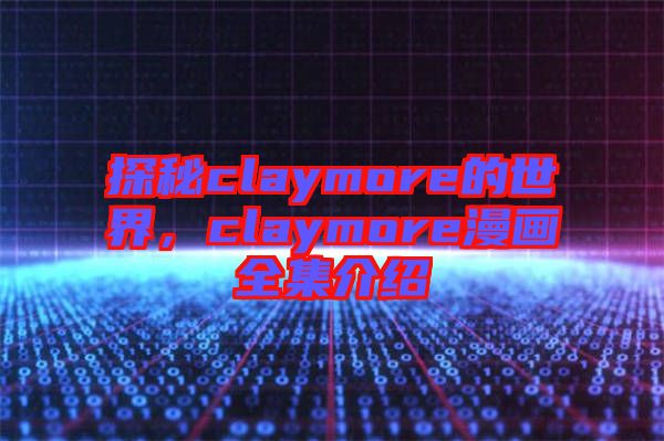 探秘claymore的世界，claymore漫畫全集介紹