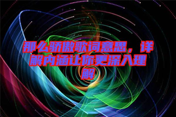 那么驕傲歌詞意思，詳解內(nèi)涵讓你更深入理解