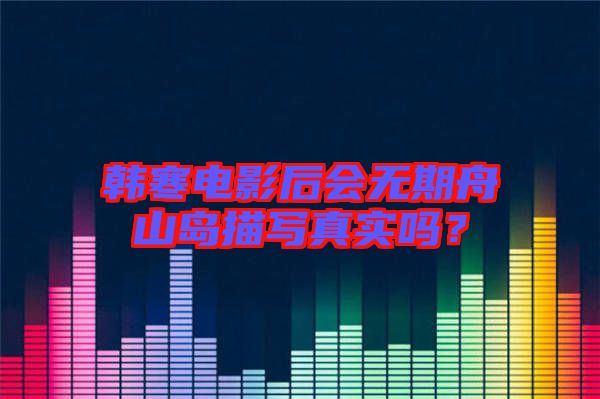 韓寒電影后會(huì)無期舟山島描寫真實(shí)嗎？