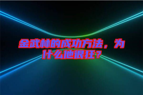 金武林的成功方法，為什么他很狂？