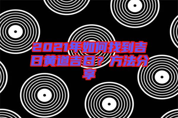 2021年如何找到吉日黃道吉日？方法分享