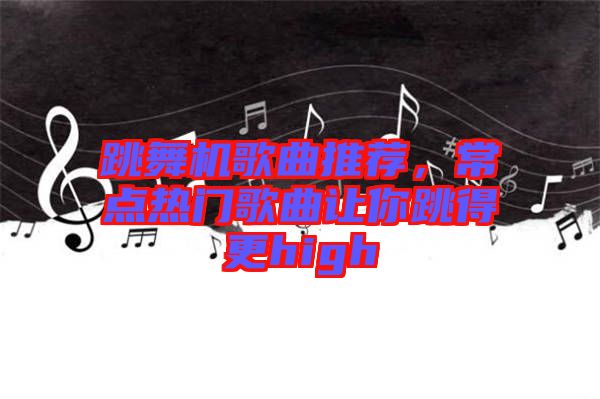 跳舞機(jī)歌曲推薦，常點(diǎn)熱門歌曲讓你跳得更high