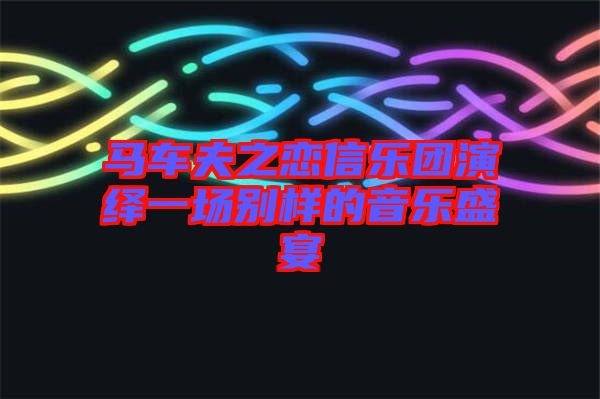 馬車夫之戀信樂(lè)團(tuán)演繹一場(chǎng)別樣的音樂(lè)盛宴