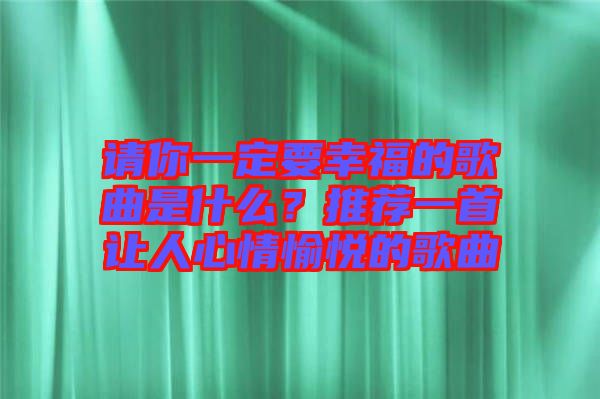 請(qǐng)你一定要幸福的歌曲是什么？推薦一首讓人心情愉悅的歌曲