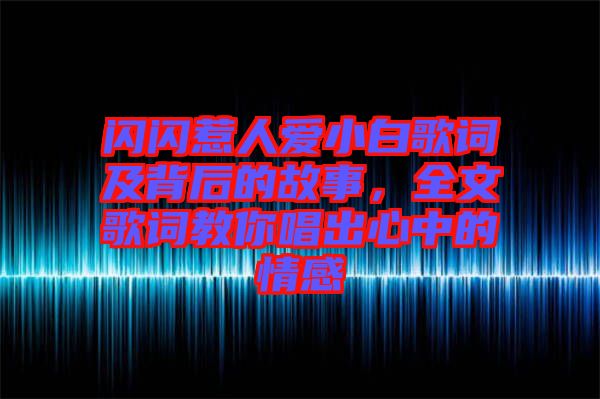 閃閃惹人愛(ài)小白歌詞及背后的故事，全文歌詞教你唱出心中的情感