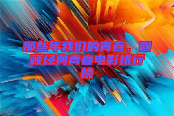 那些年我們的青春，回顧經(jīng)典青春電影排行榜