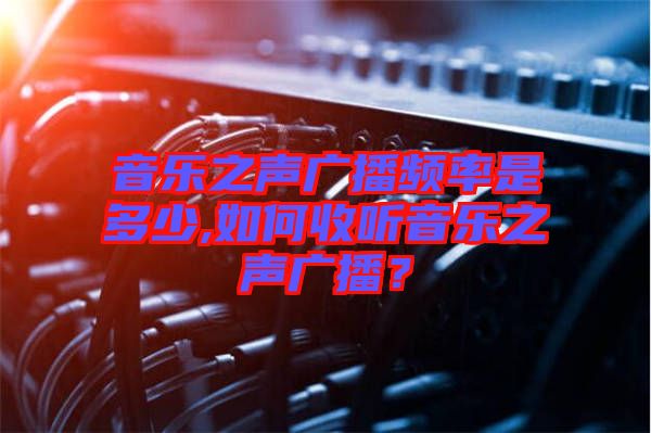 音樂之聲廣播頻率是多少,如何收聽音樂之聲廣播？