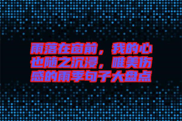 雨落在窗前，我的心也隨之沉浸，唯美傷感的雨季句子大盤(pán)點(diǎn)