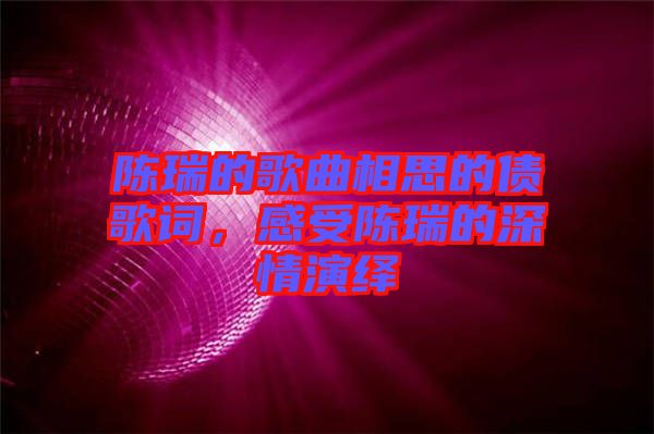 陳瑞的歌曲相思的債歌詞，感受陳瑞的深情演繹