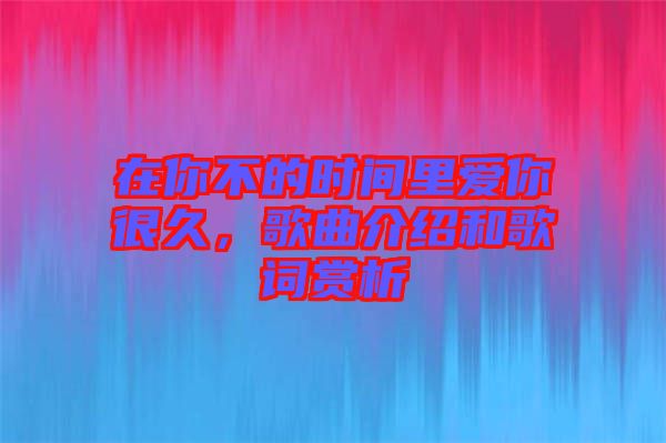 在你不的時(shí)間里愛你很久，歌曲介紹和歌詞賞析