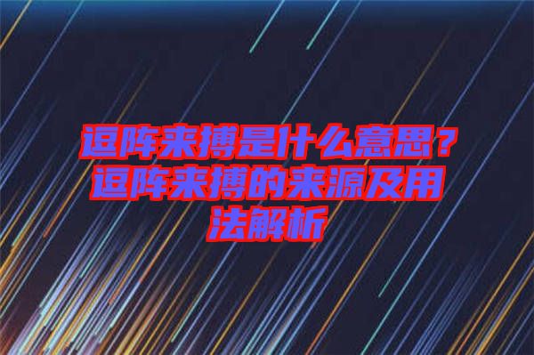 逗陣來(lái)搏是什么意思？逗陣來(lái)搏的來(lái)源及用法解析