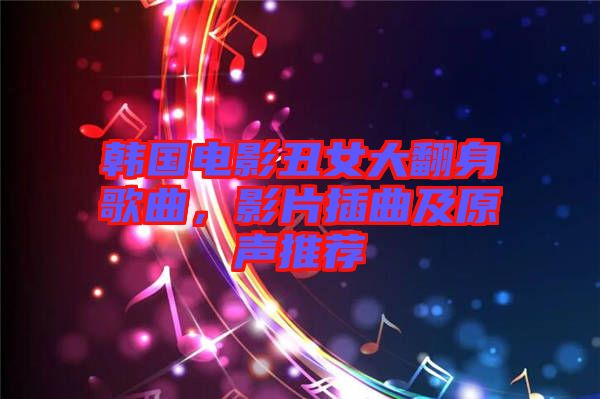 韓國(guó)電影丑女大翻身歌曲，影片插曲及原聲推薦