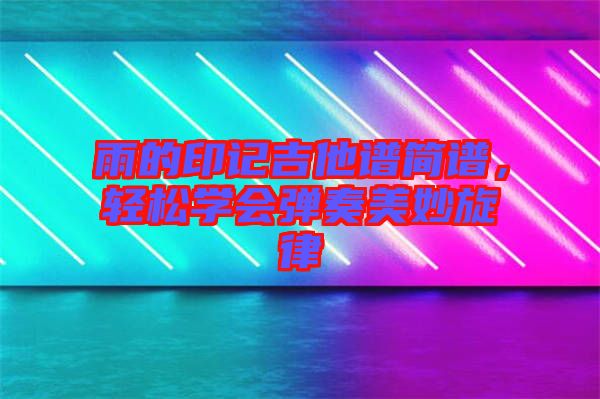 雨的印記吉他譜簡(jiǎn)譜，輕松學(xué)會(huì)彈奏美妙旋律