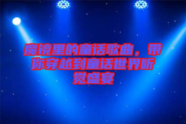 魔鏡里的童話歌曲，帶你穿越到童話世界聽覺盛宴