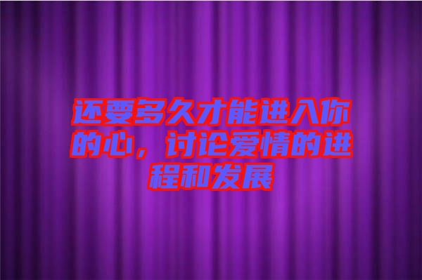 還要多久才能進入你的心，討論愛情的進程和發(fā)展