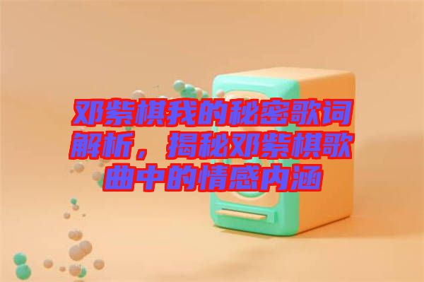 鄧紫棋我的秘密歌詞解析，揭秘鄧紫棋歌曲中的情感內(nèi)涵