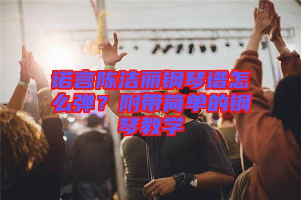 諾言陳潔麗鋼琴譜怎么彈？附帶簡單的鋼琴教學