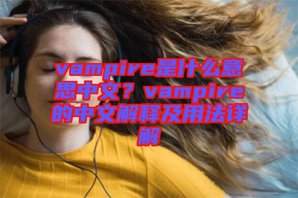 vampire是什么意思中文？vampire的中文解釋及用法詳解