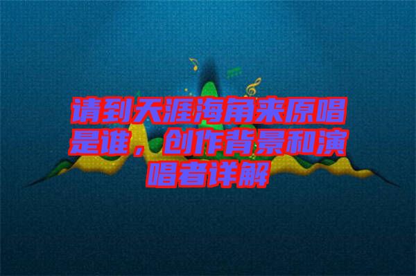 請(qǐng)到天涯海角來(lái)原唱是誰(shuí)，創(chuàng)作背景和演唱者詳解