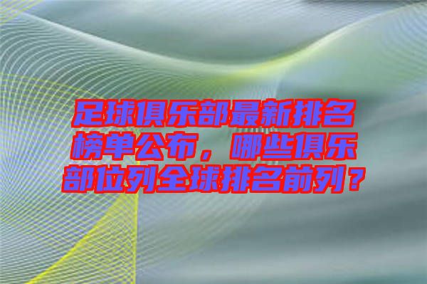 足球俱樂(lè)部最新排名榜單公布，哪些俱樂(lè)部位列全球排名前列？