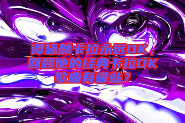 譚詠麟卡拉永遠OK，回顧他的經(jīng)典卡拉OK歌曲有哪些？