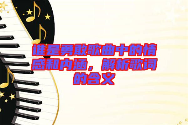 誰是勇敢歌曲中的情感和內(nèi)涵，解析歌詞的含義