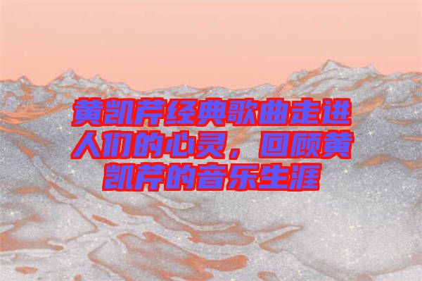 黃凱芹經(jīng)典歌曲走進(jìn)人們的心靈，回顧黃凱芹的音樂生涯