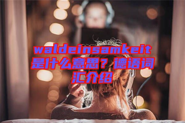 waldeinsamkeit是什么意思？德語詞匯介紹