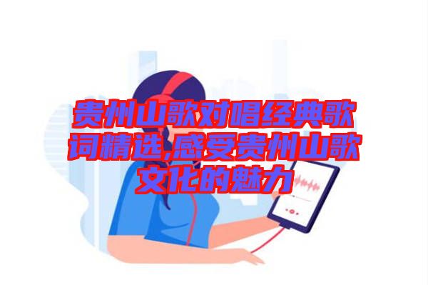 貴州山歌對唱經典歌詞精選,感受貴州山歌文化的魅力