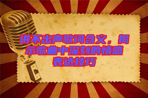 講不出聲歌詞含義，揭示歌曲中深刻的情感表達技巧