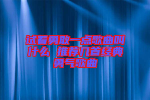 試著勇敢一點歌曲叫什么 推薦幾首經典勇氣歌曲