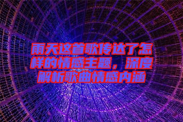 雨天這首歌傳達(dá)了怎樣的情感主題，深度解析歌曲情感內(nèi)涵