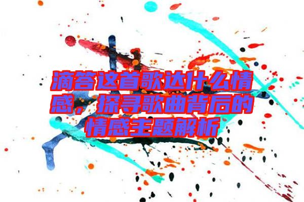 滴答這首歌達(dá)什么情感，探尋歌曲背后的情感主題解析