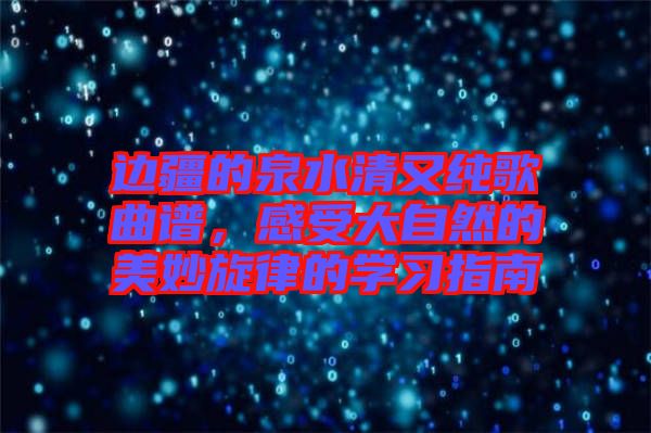 邊疆的泉水清又純歌曲譜，感受大自然的美妙旋律的學(xué)習(xí)指南