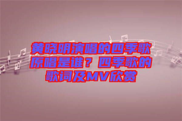 黃曉明演唱的四季歌原唱是誰(shuí)？四季歌的歌詞及MV欣賞