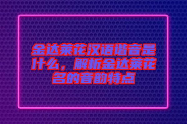 金達(dá)萊花漢語(yǔ)諧音是什么，解析金達(dá)萊花名的音韻特點(diǎn)