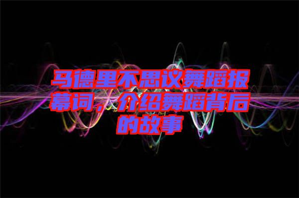 馬德里不思議舞蹈報(bào)幕詞，介紹舞蹈背后的故事