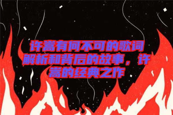 許嵩有何不可的歌詞解析和背后的故事，許嵩的經(jīng)典之作