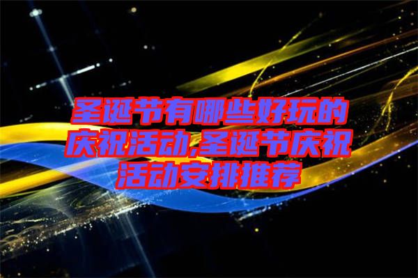 圣誕節(jié)有哪些好玩的慶?；顒?圣誕節(jié)慶祝活動安排推薦