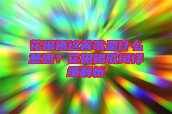 花田錯這首歌是什么意思？花田錯歌詞詳細解析